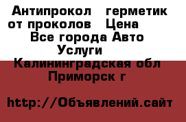 Антипрокол - герметик от проколов › Цена ­ 990 - Все города Авто » Услуги   . Калининградская обл.,Приморск г.